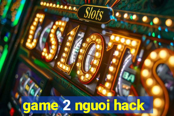 game 2 nguoi hack