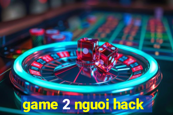 game 2 nguoi hack