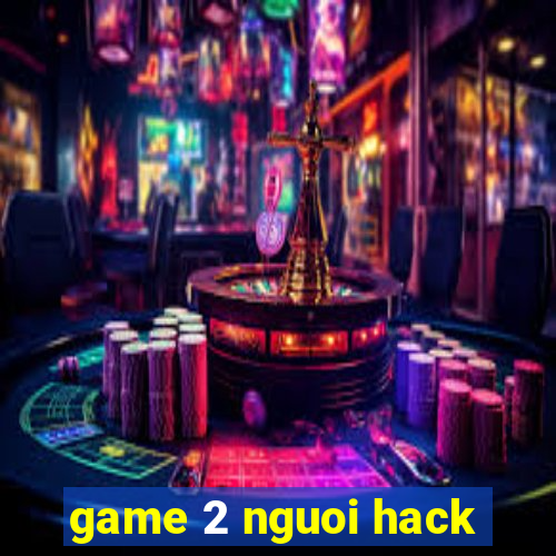 game 2 nguoi hack