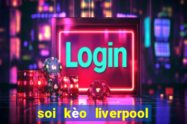 soi kèo liverpool vs real