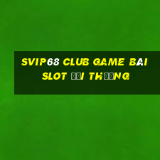 Svip68 Club Game Bài Slot Đổi Thưởng