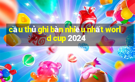 cầu thủ ghi bàn nhiều nhất world cup 2024