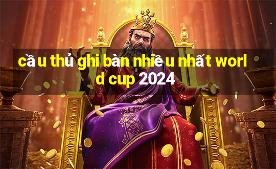 cầu thủ ghi bàn nhiều nhất world cup 2024