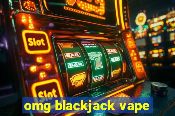 omg blackjack vape