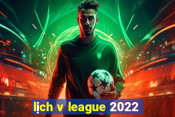 lịch v league 2022