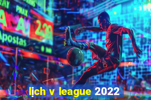 lịch v league 2022