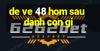 de ve 48 hom sau danh con gi