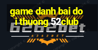 game danh bai doi thuong 52club