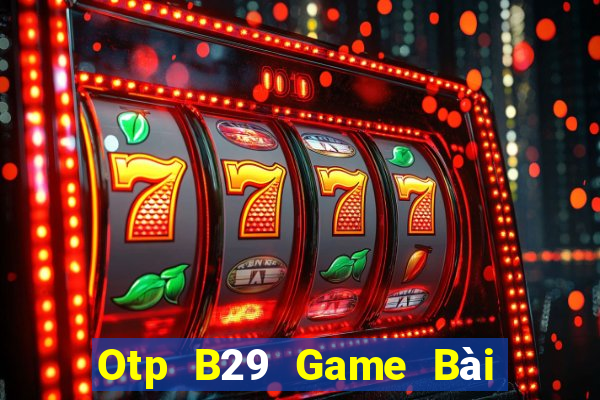 Otp B29 Game Bài Online Uy Tín