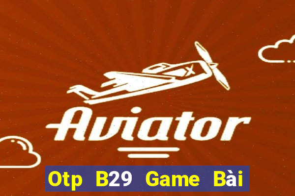 Otp B29 Game Bài Online Uy Tín