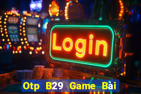 Otp B29 Game Bài Online Uy Tín