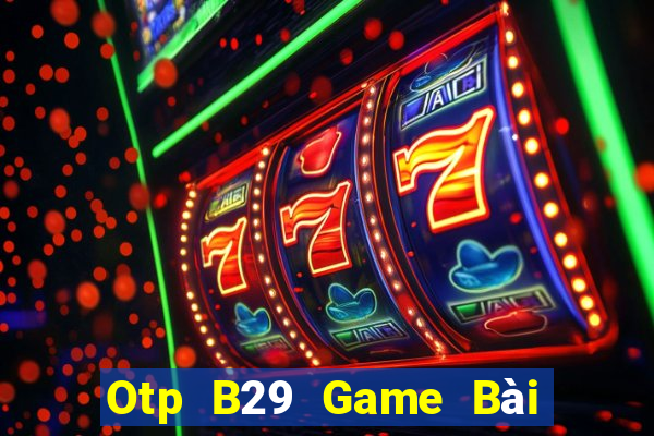 Otp B29 Game Bài Online Uy Tín