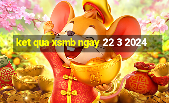 ket qua xsmb ngay 22 3 2024