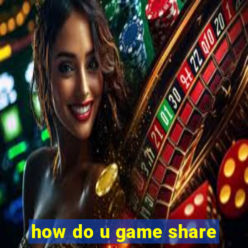 how do u game share