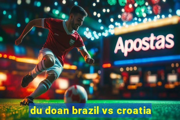 du doan brazil vs croatia