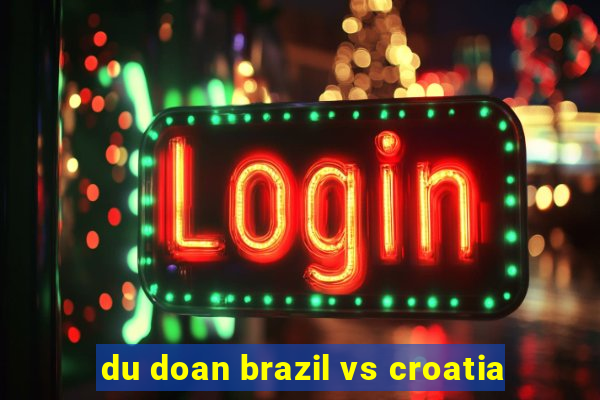 du doan brazil vs croatia