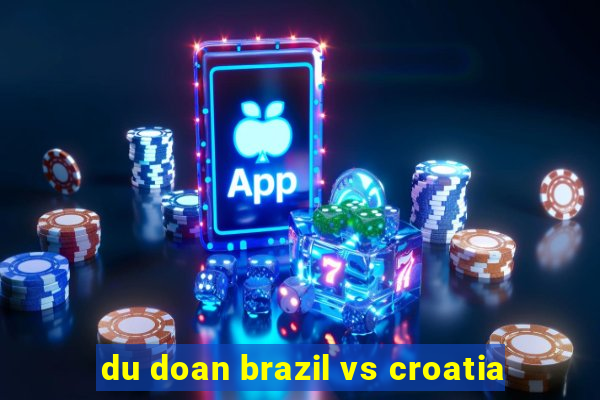 du doan brazil vs croatia