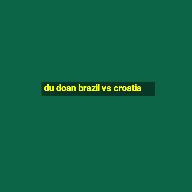 du doan brazil vs croatia