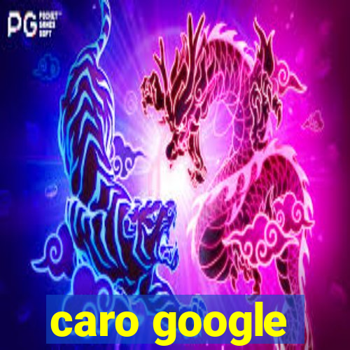 caro google