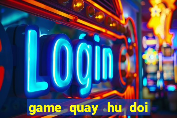 game quay hu doi thuong uy