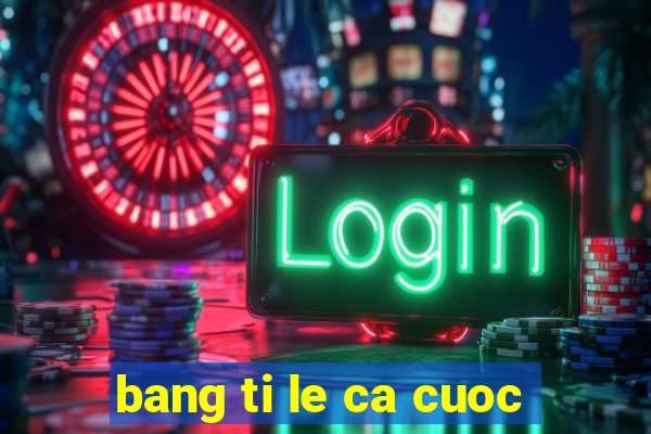 bang ti le ca cuoc