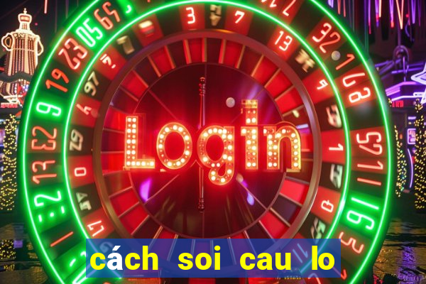 cách soi cau lo chinh xac nhat mien bac