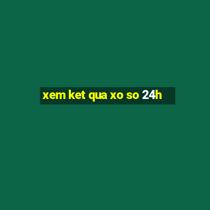 xem ket qua xo so 24h