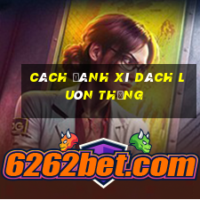 cách đánh xì dách luôn thắng