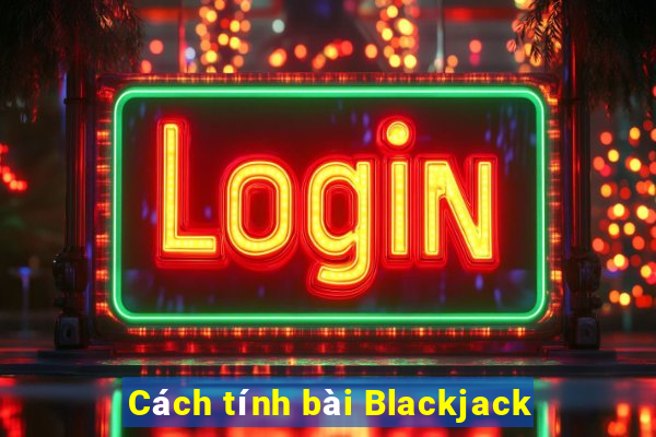 Cách tính bài Blackjack