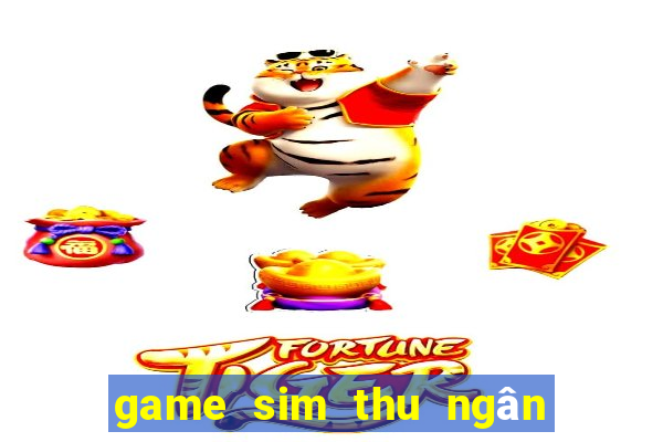 game sim thu ngân siêu thị