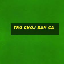 tro choj ban ca