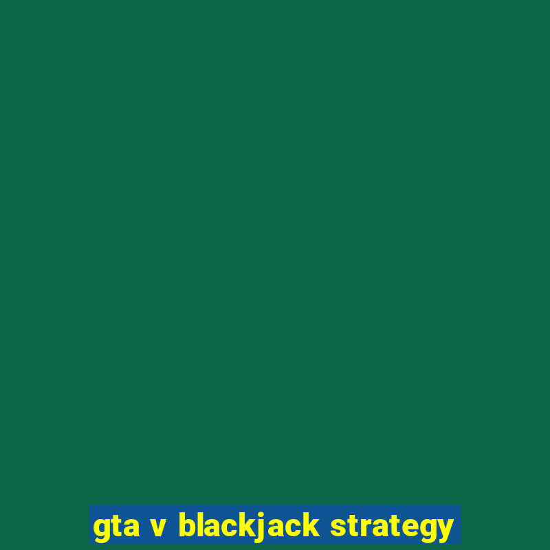 gta v blackjack strategy