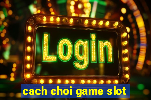 cach choi game slot