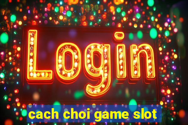 cach choi game slot