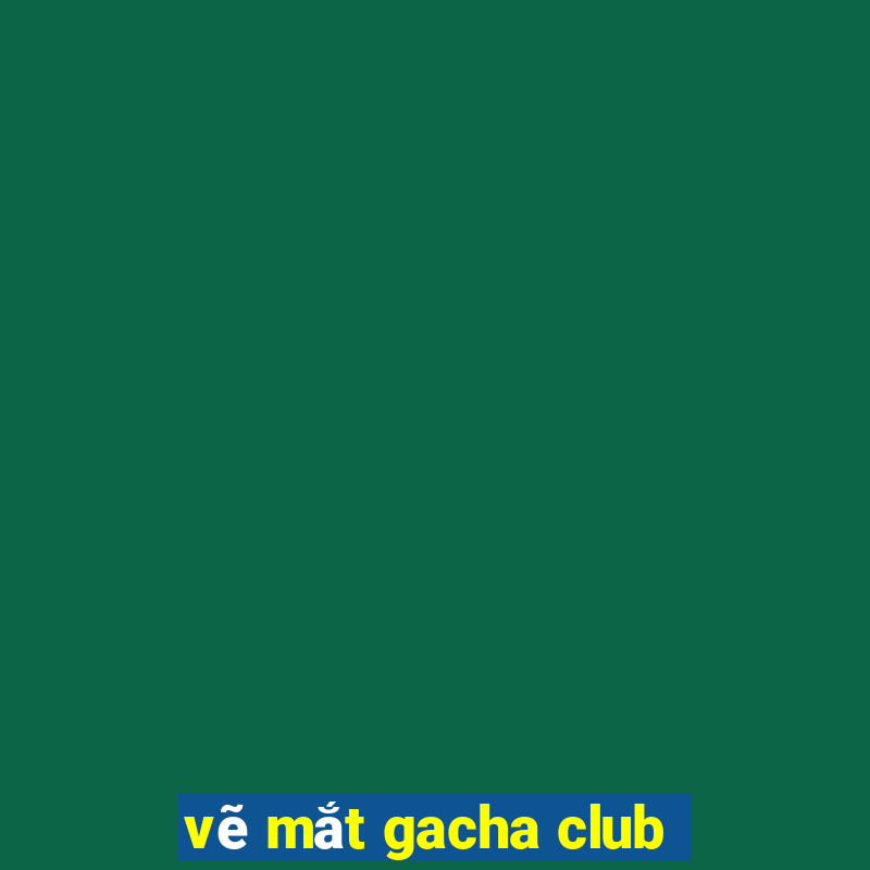 vẽ mắt gacha club