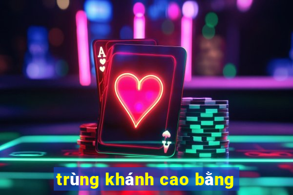 trùng khánh cao bằng