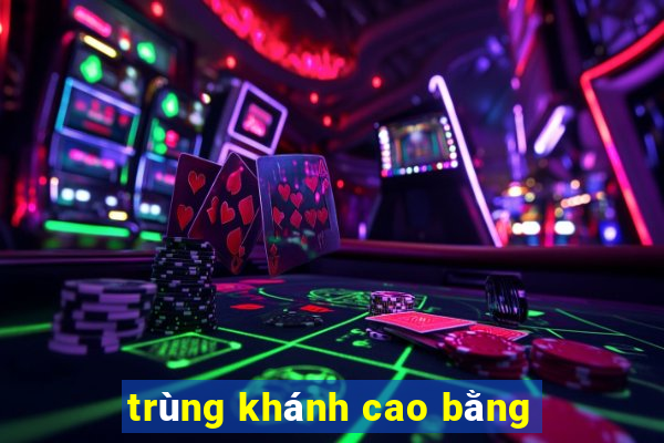 trùng khánh cao bằng