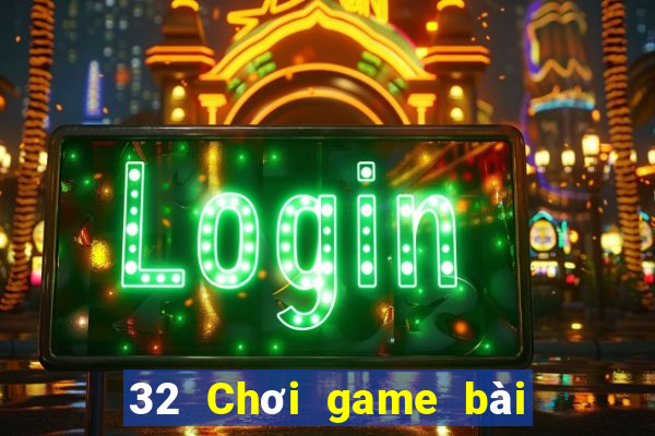 32 Chơi game bài chính hãng