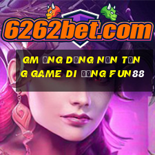 gm Ứng dụng nền tảng game di động Fun88