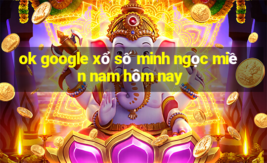 ok google xổ số minh ngọc miền nam hôm nay