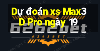 Dự đoán xs Max3D Pro ngày 19