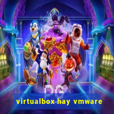 virtualbox hay vmware