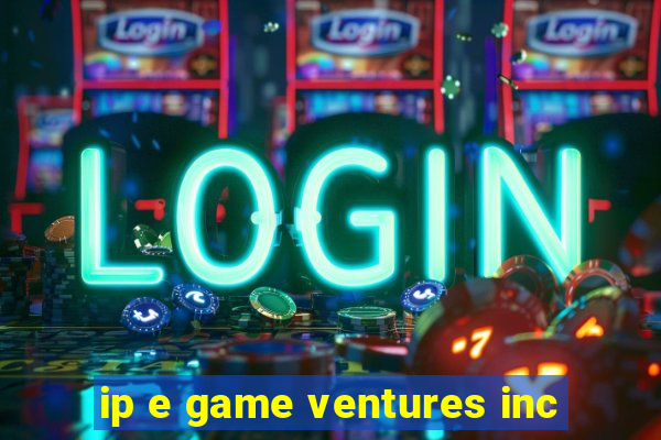 ip e game ventures inc