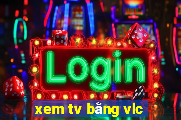 xem tv bằng vlc