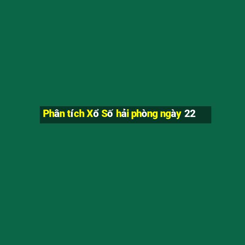 Phân tích Xổ Số hải phòng ngày 22