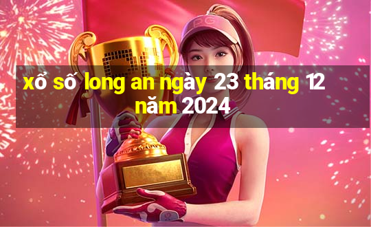 xổ số long an ngày 23 tháng 12 năm 2024