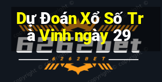 Dự Đoán Xổ Số Trà Vinh ngày 29