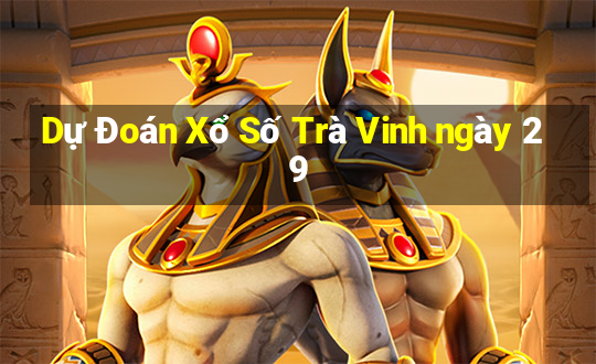 Dự Đoán Xổ Số Trà Vinh ngày 29