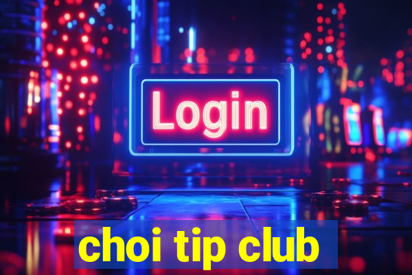 choi tip club