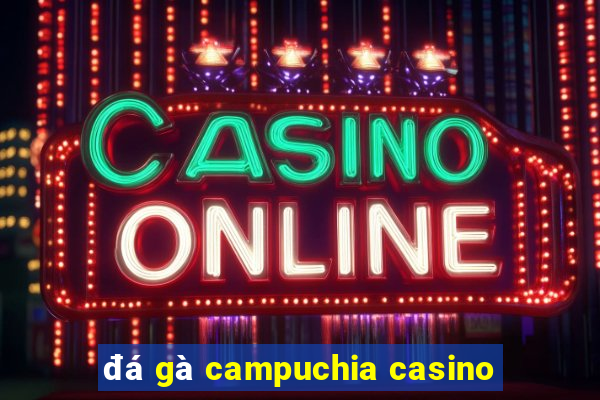 đá gà campuchia casino